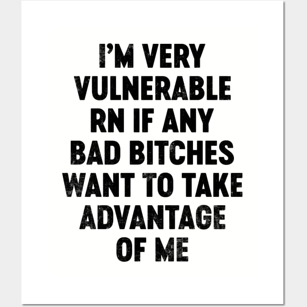 I'm Very Vulnerable RN If Any Bad Bitches Want To Take Advantage Of Me (Black) Funny Wall Art by tervesea